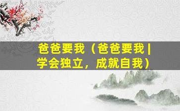 爸爸要我（爸爸要我 | 学会独立，成就自我）